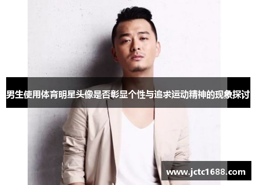 男生使用体育明星头像是否彰显个性与追求运动精神的现象探讨