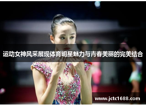 运动女神风采展现体育明星魅力与青春美丽的完美结合