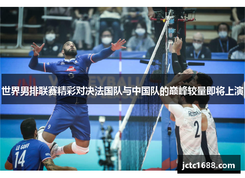 世界男排联赛精彩对决法国队与中国队的巅峰较量即将上演