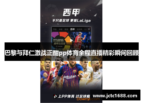 巴黎与拜仁激战正酣pp体育全程直播精彩瞬间回顾