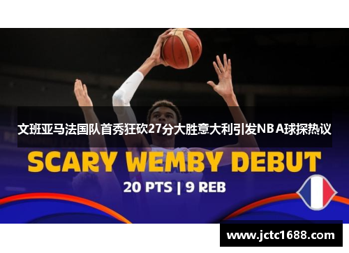 文班亚马法国队首秀狂砍27分大胜意大利引发NBA球探热议