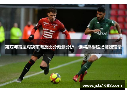 第戎与雷恩对决前瞻及比分预测分析，谁将赢得这场激烈较量